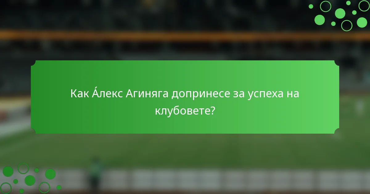 Как Áлекс Агиняга допринесе за успеха на клубовете?