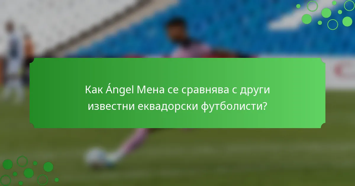 Как Ángel Мена се сравнява с други известни еквадорски футболисти?