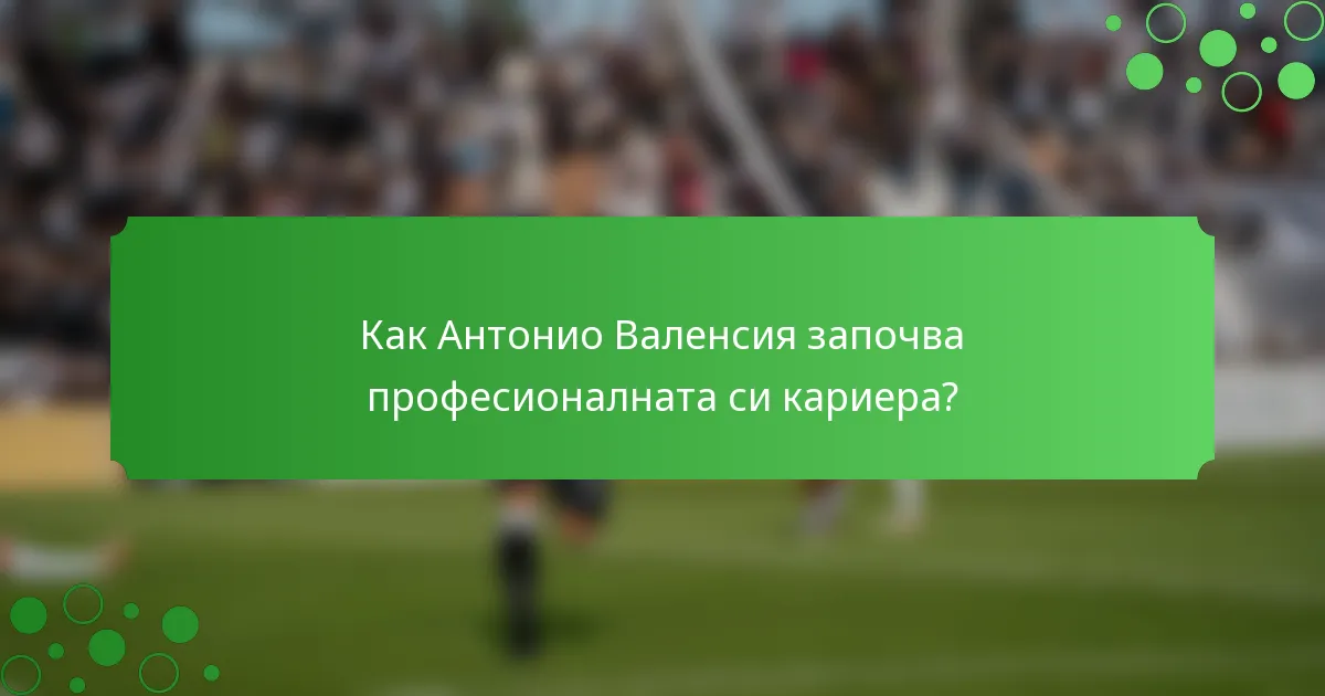 Как Антонио Валенсия започва професионалната си кариера?