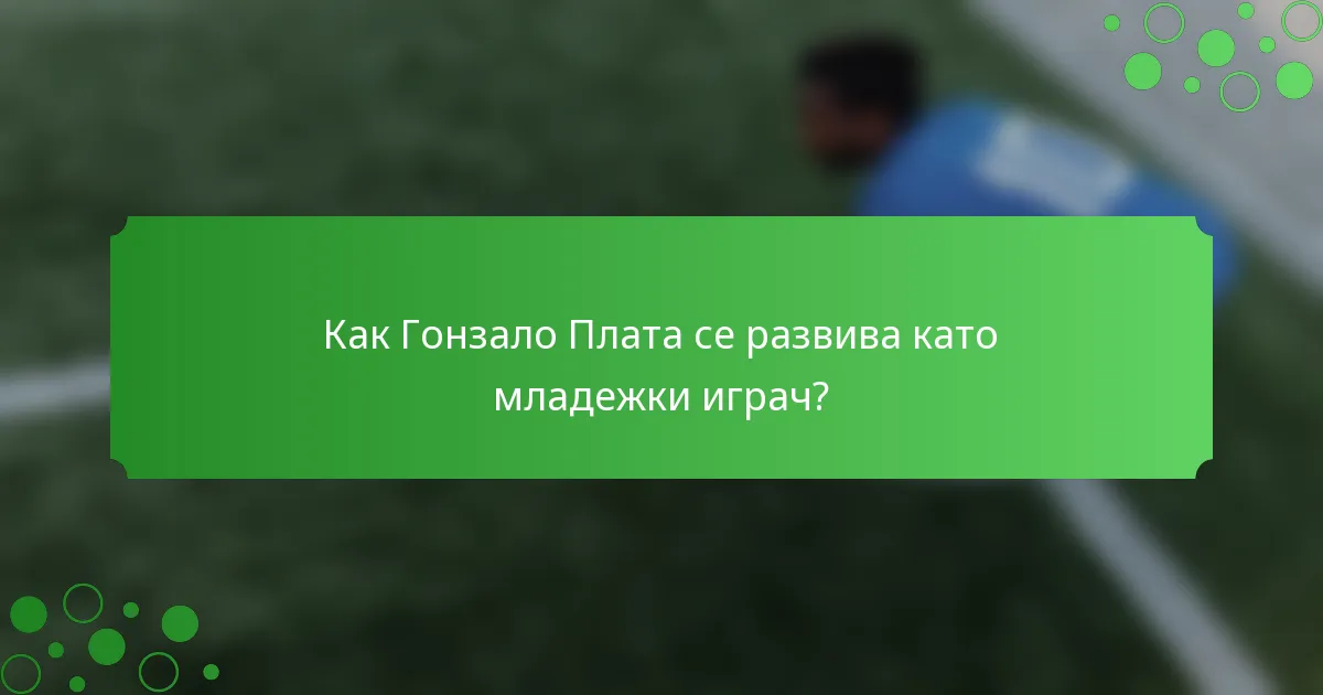 Как Гонзало Плата се развива като младежки играч?