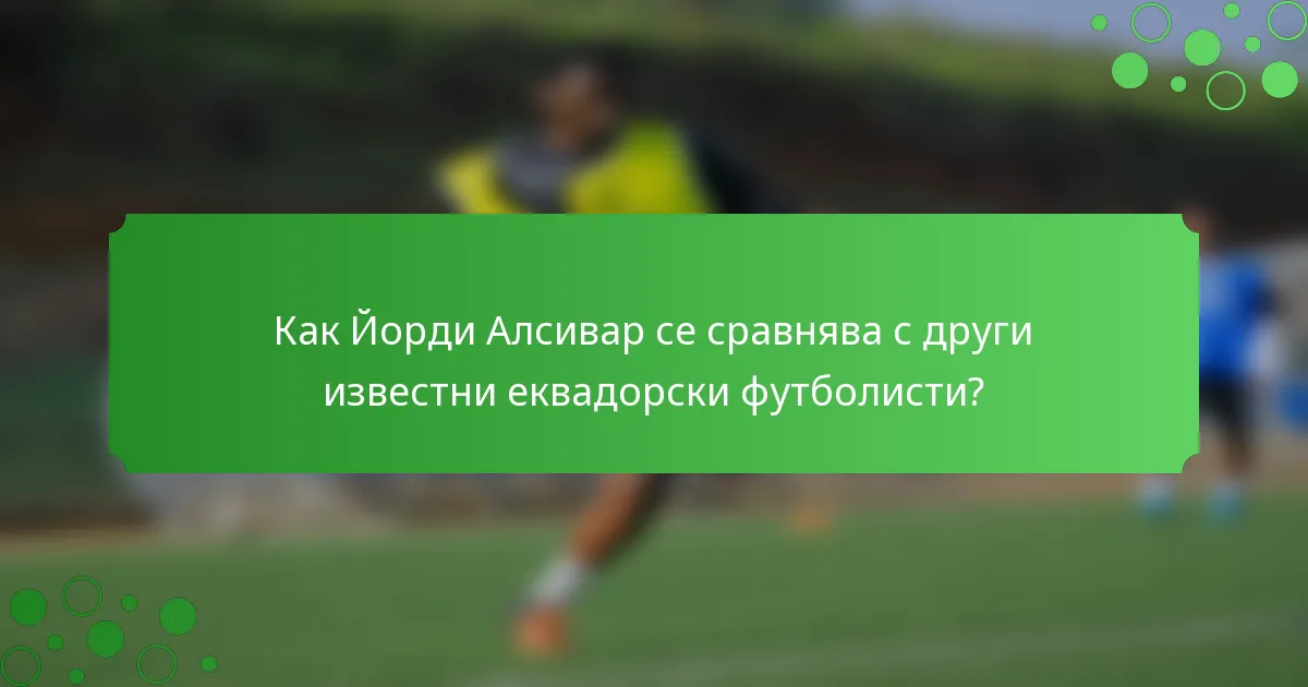 Как Йорди Алсивар се сравнява с други известни еквадорски футболисти?