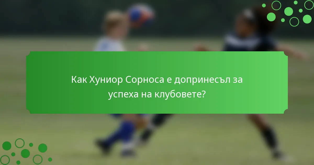 Как Хуниор Сорноса е допринесъл за успеха на клубовете?