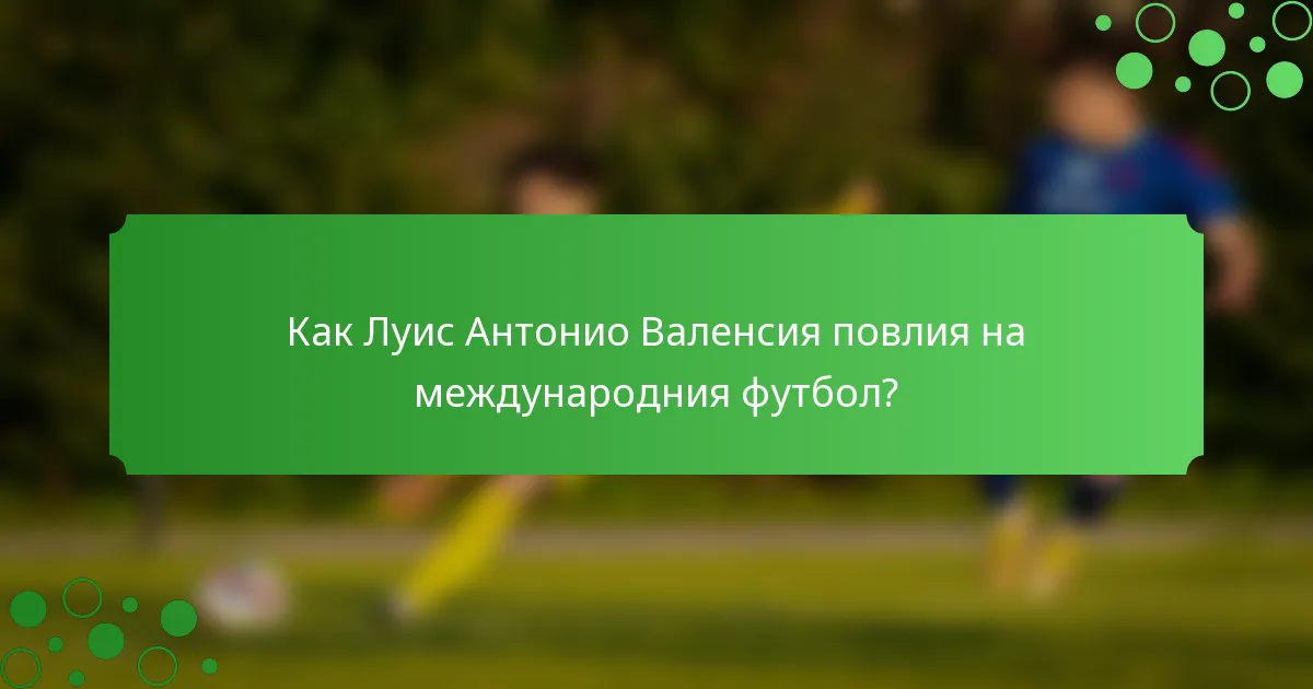 Как Луис Антонио Валенсия повлия на международния футбол?