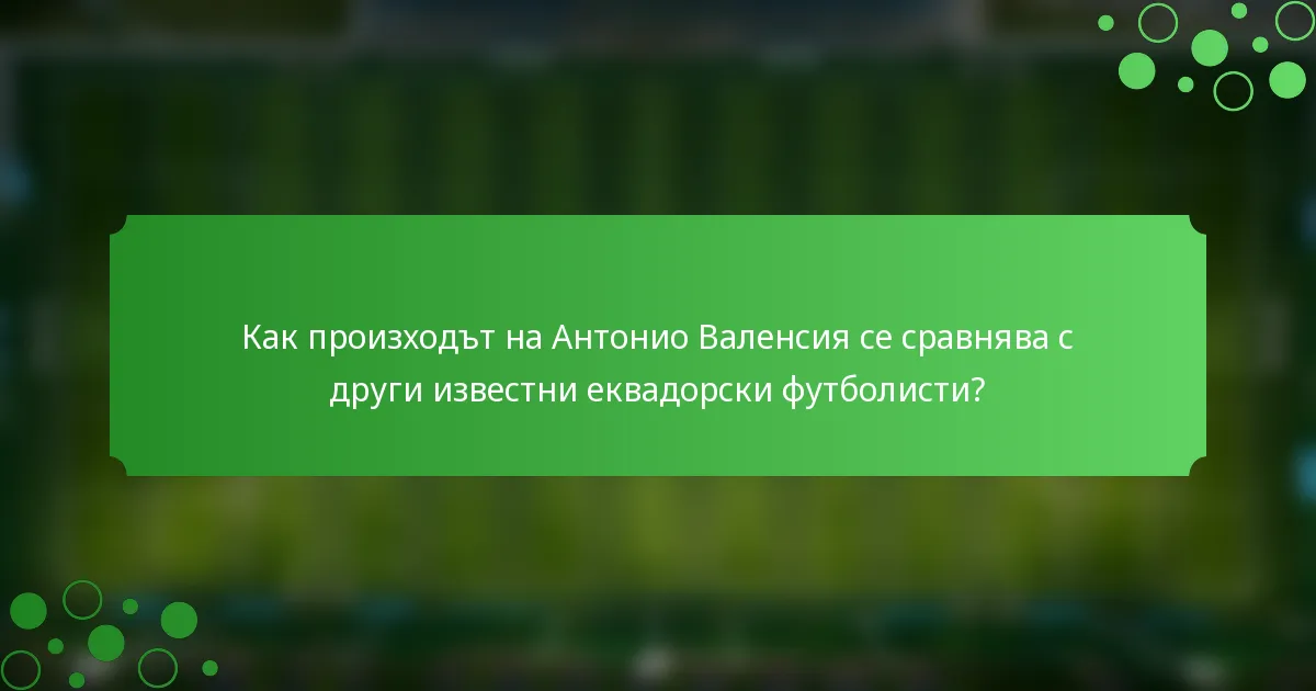 Как произходът на Антонио Валенсия се сравнява с други известни еквадорски футболисти?