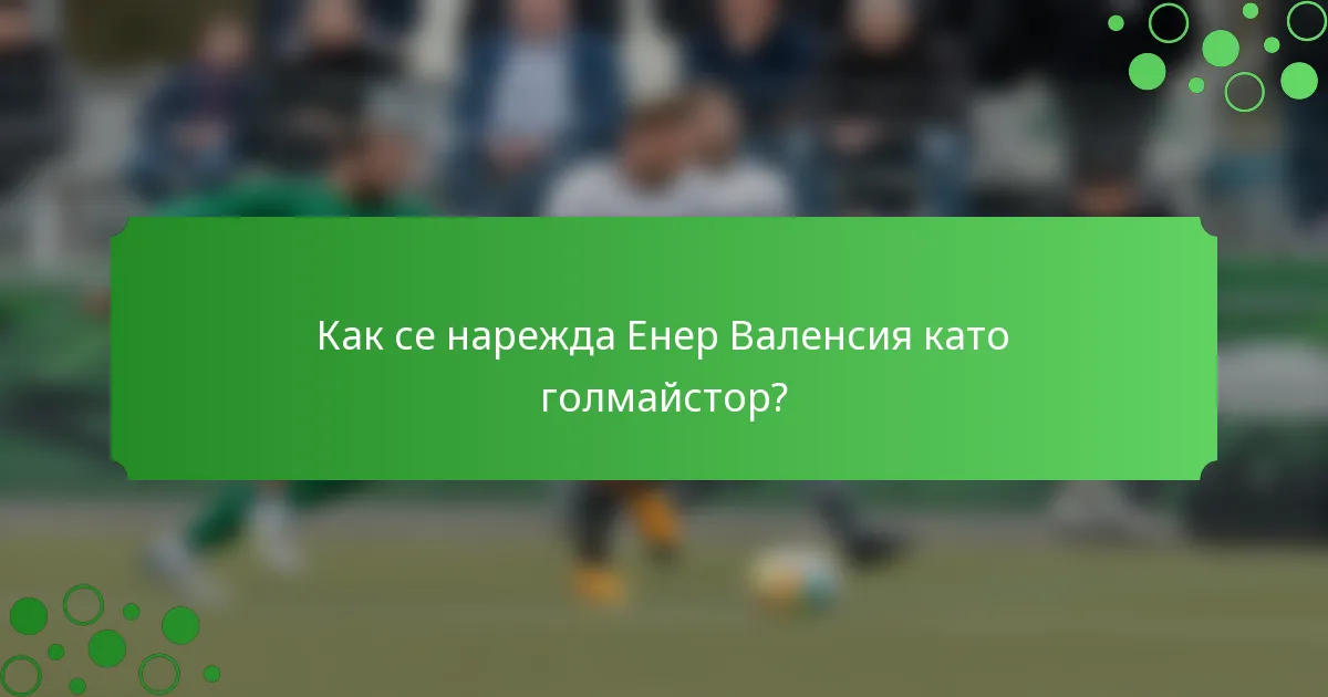 Как се нарежда Енер Валенсия като голмайстор?