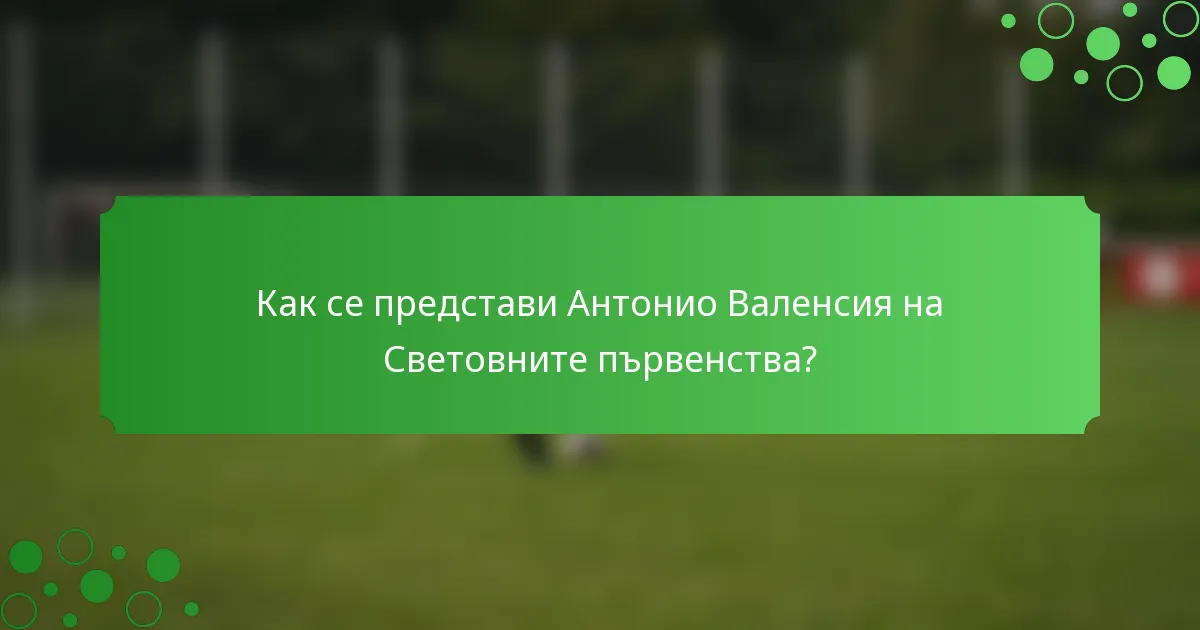 Как се представи Антонио Валенсия на Световните първенства?
