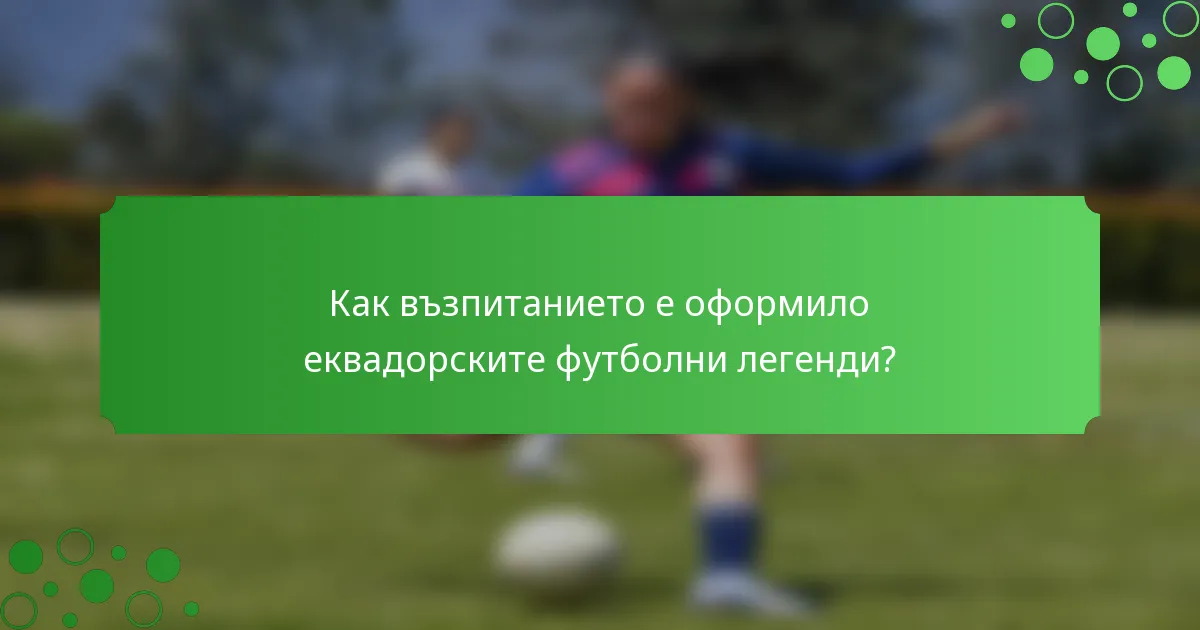 Как възпитанието е оформило еквадорските футболни легенди?