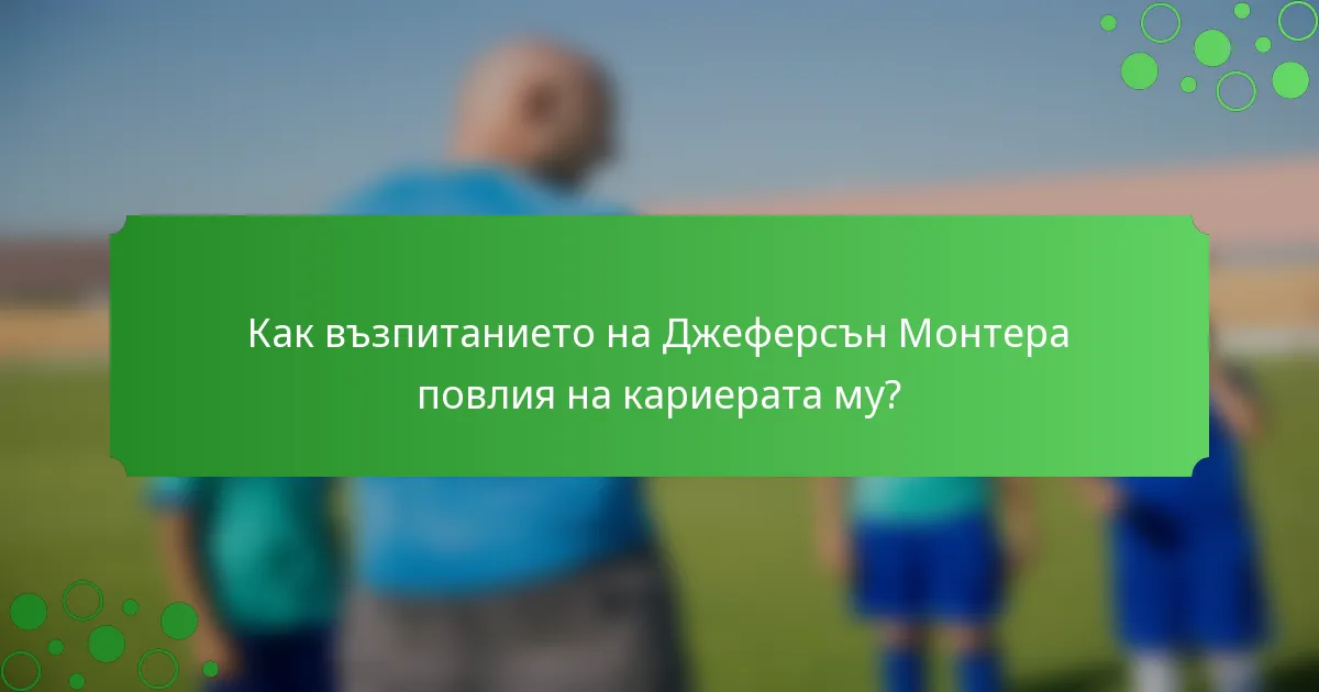 Как възпитанието на Джеферсън Монтера повлия на кариерата му?