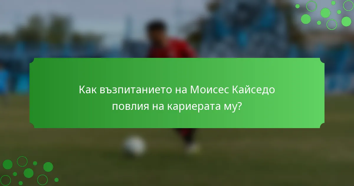 Как възпитанието на Моисес Кайседо повлия на кариерата му?