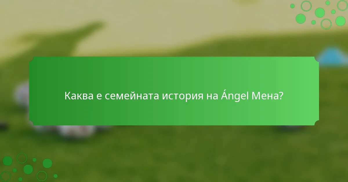 Каква е семейната история на Ángel Мена?