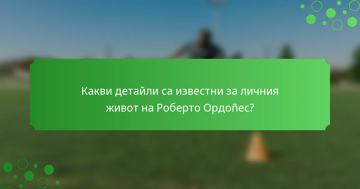 Какви детайли са известни за личния живот на Роберто Ордоñес?