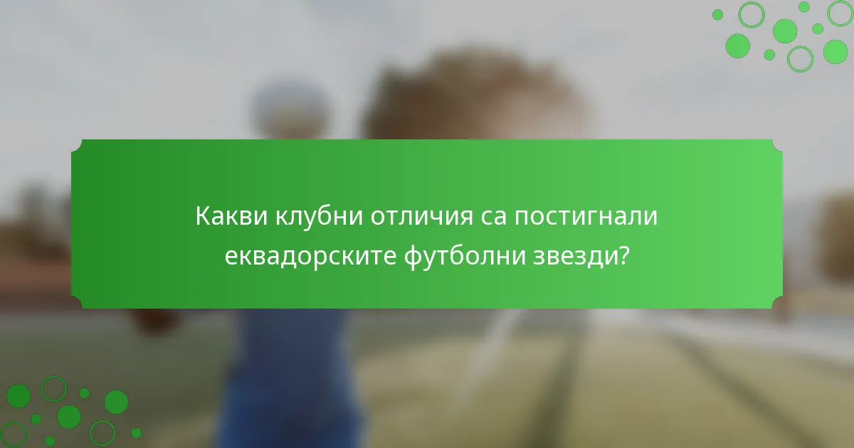 Какви клубни отличия са постигнали еквадорските футболни звезди?