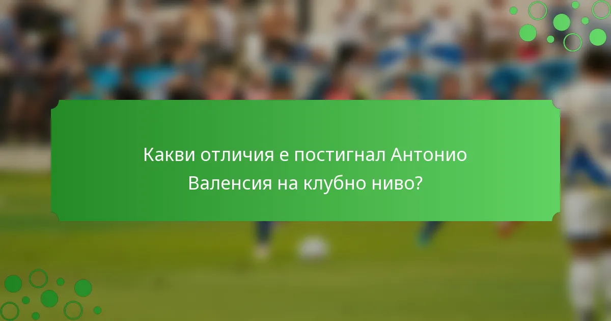 Какви отличия е постигнал Антонио Валенсия на клубно ниво?