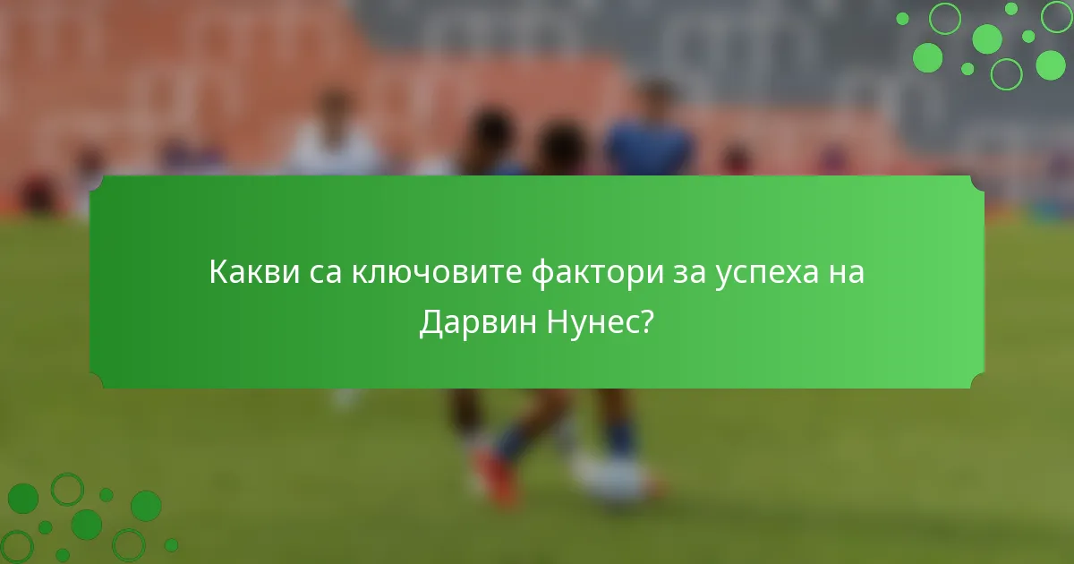 Какви са ключовите фактори за успеха на Дарвин Нунес?