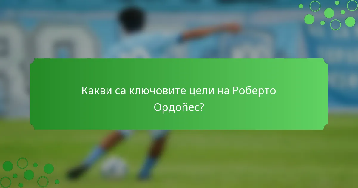 Какви са ключовите цели на Роберто Ордоñес?