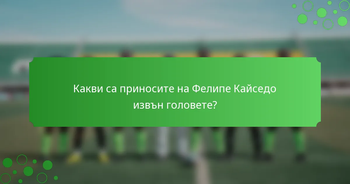 Какви са приносите на Фелипе Кайседо извън головете?