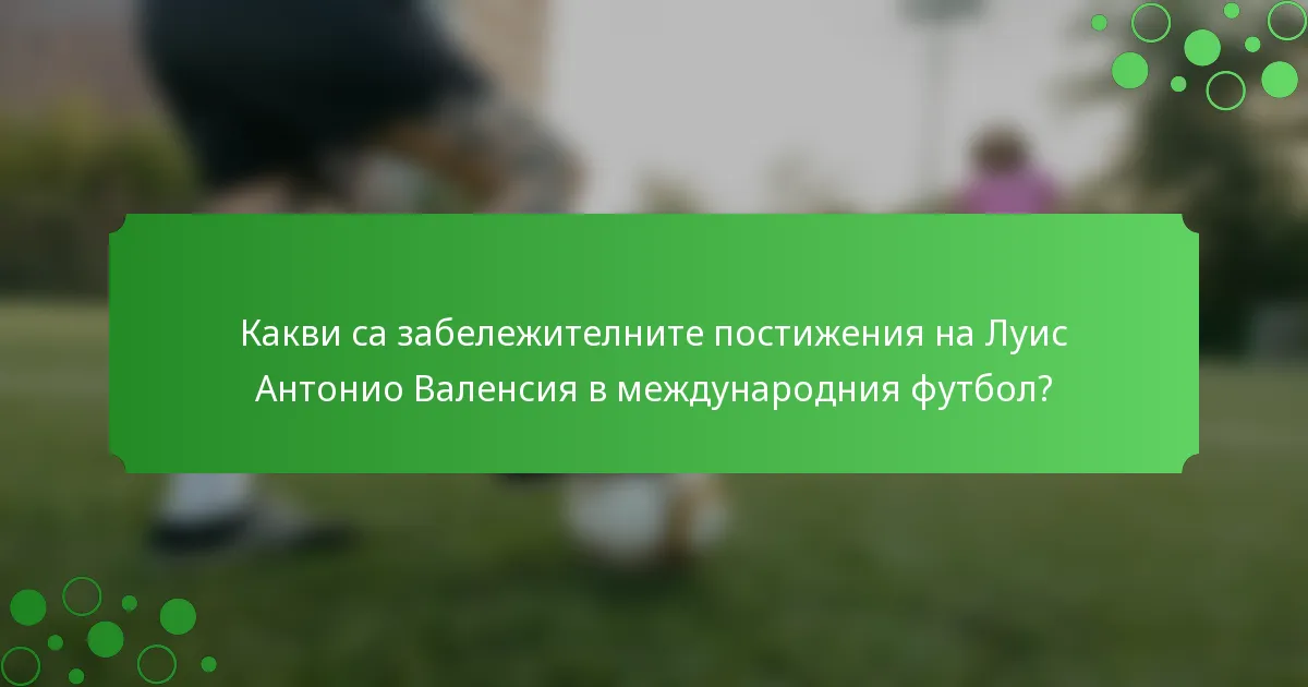 Какви са забележителните постижения на Луис Антонио Валенсия в международния футбол?