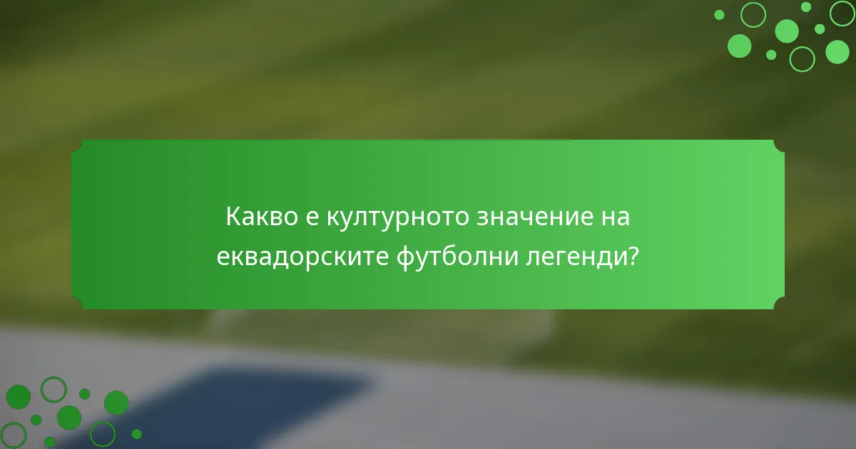 Какво е културното значение на еквадорските футболни легенди?