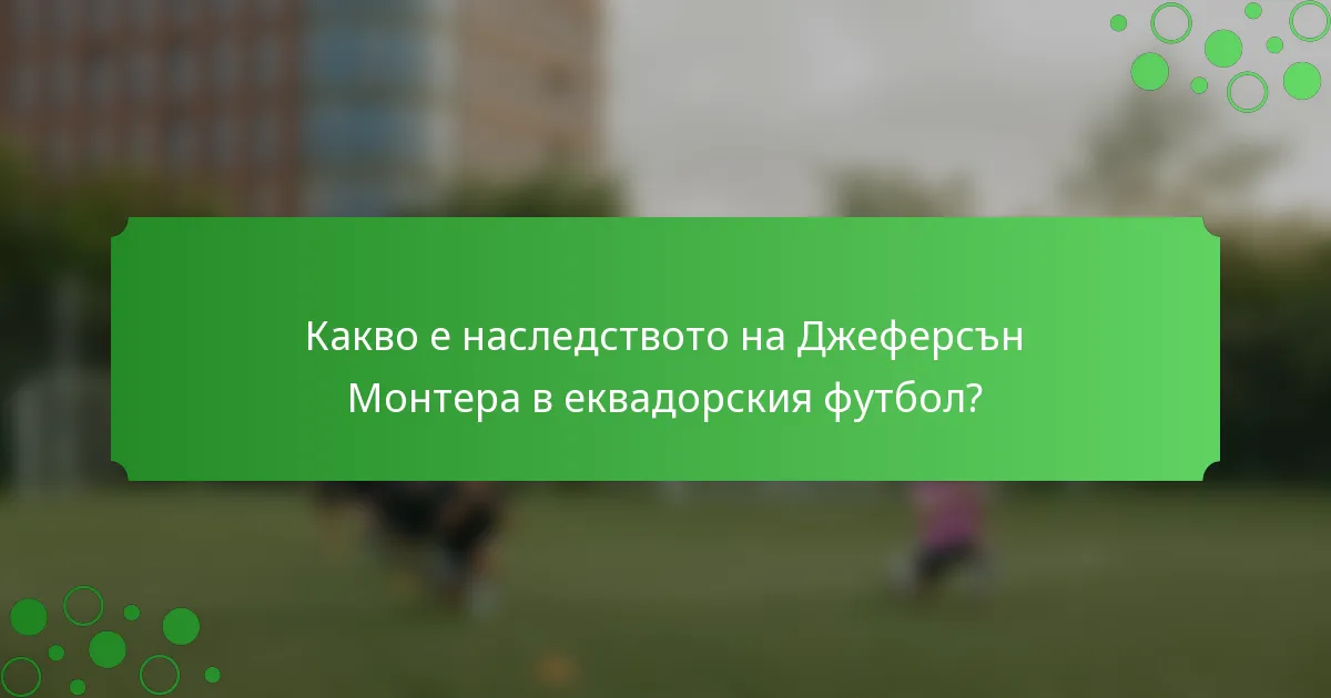 Какво е наследството на Джеферсън Монтера в еквадорския футбол?