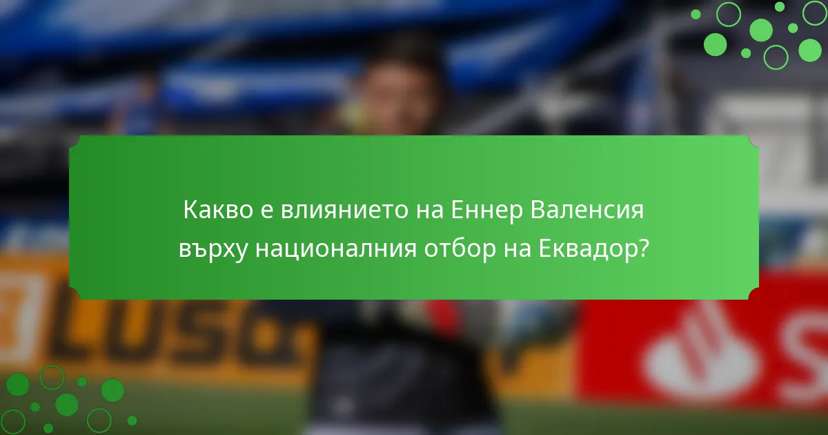 Какво е влиянието на Еннер Валенсия върху националния отбор на Еквадор?