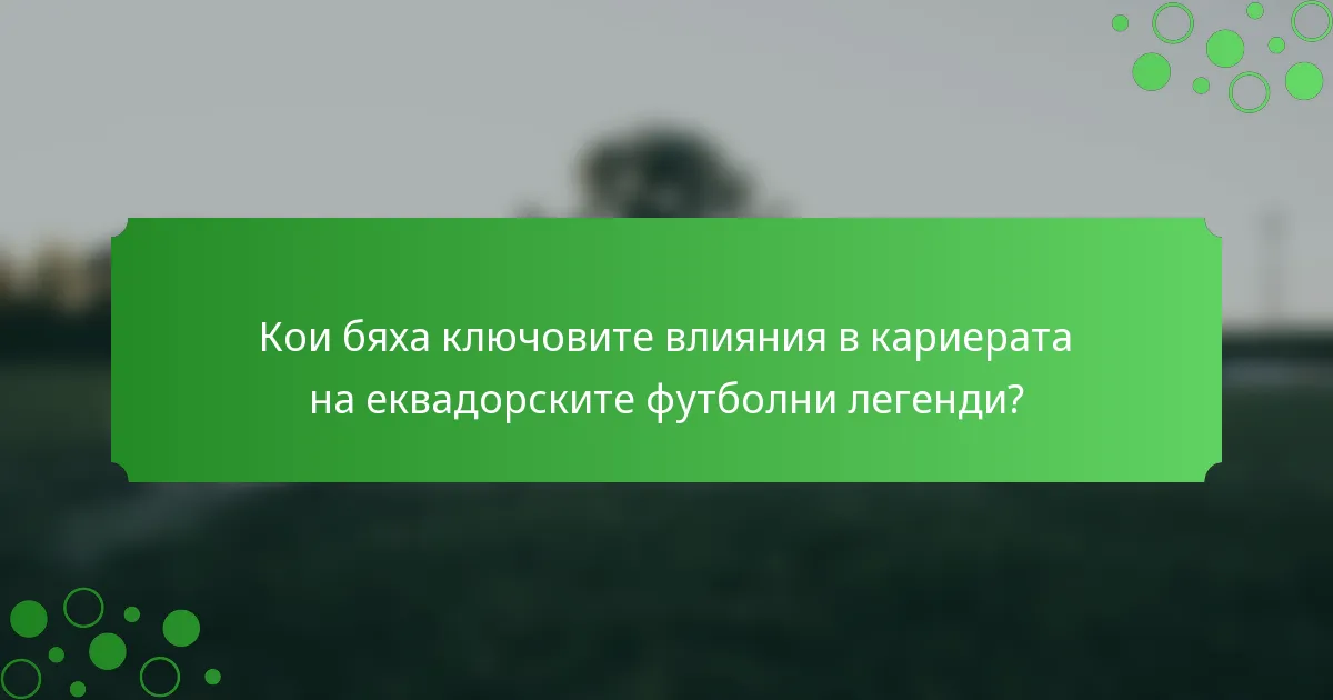 Кои бяха ключовите влияния в кариерата на еквадорските футболни легенди?