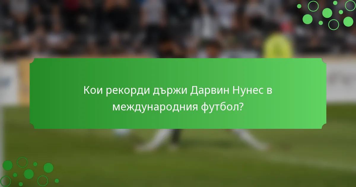 Кои рекорди държи Дарвин Нунес в международния футбол?