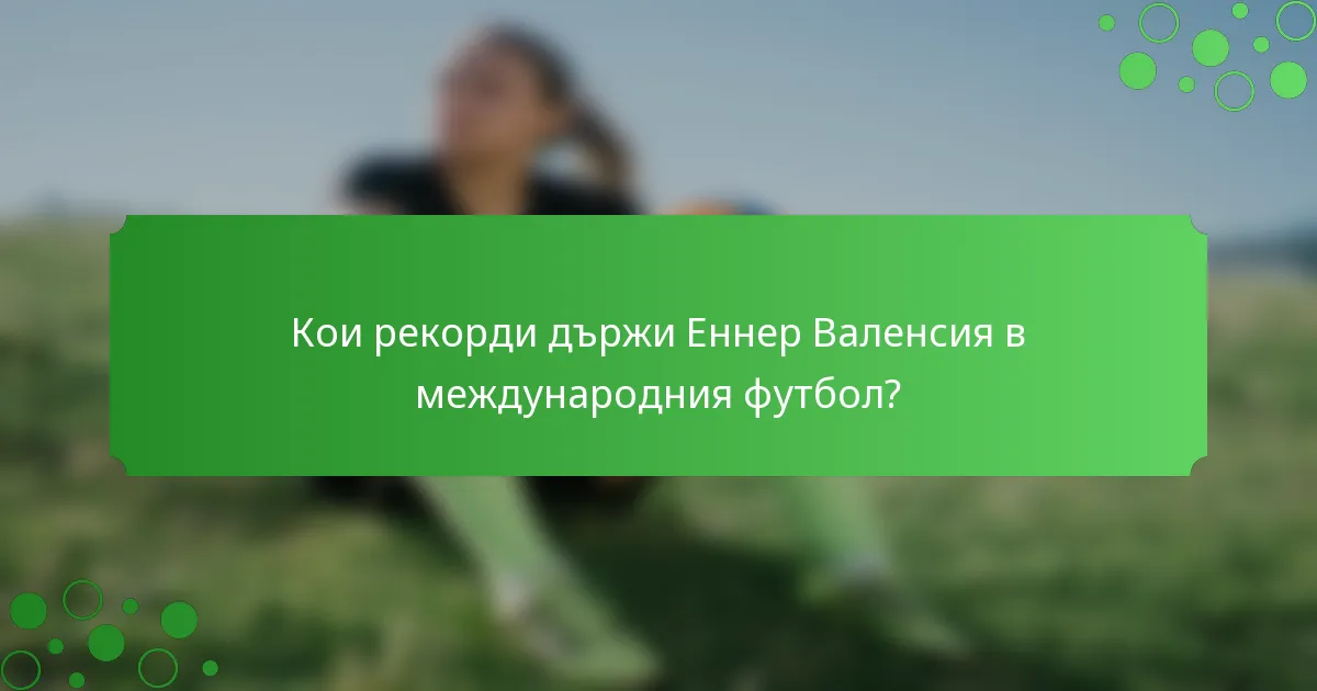 Кои рекорди държи Еннер Валенсия в международния футбол?