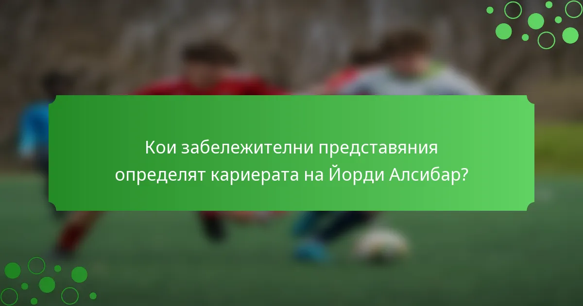 Кои забележителни представяния определят кариерата на Йорди Алсибар?