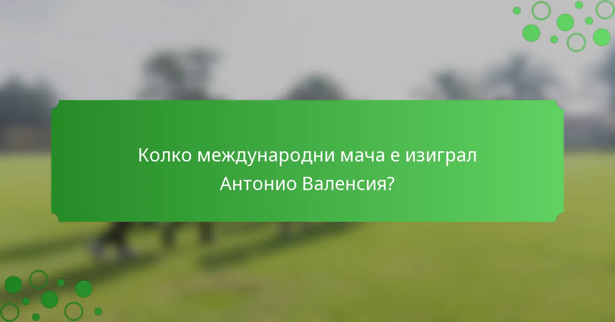 Колко международни мача е изиграл Антонио Валенсия?