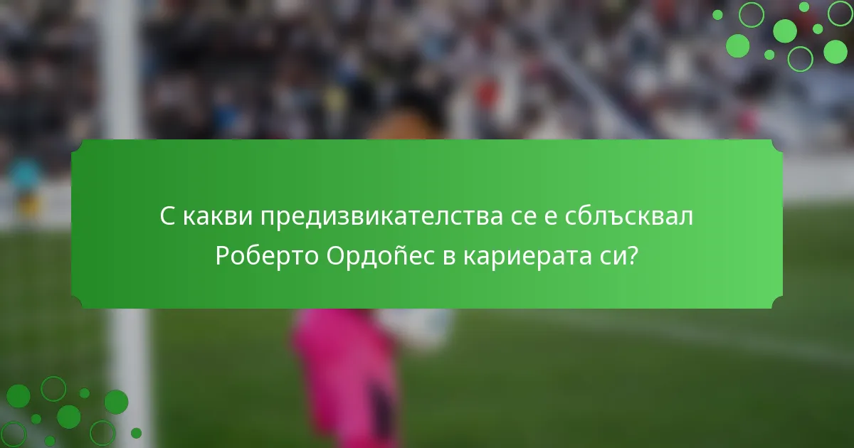 С какви предизвикателства се е сблъсквал Роберто Ордоñес в кариерата си?