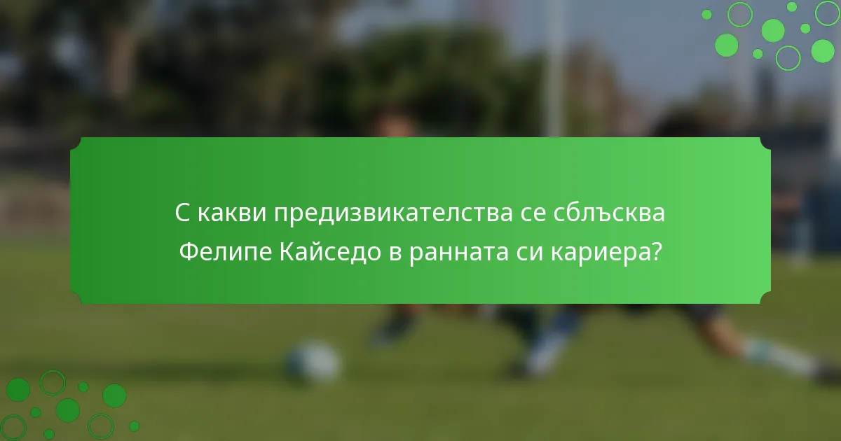 С какви предизвикателства се сблъсква Фелипе Кайседо в ранната си кариера?